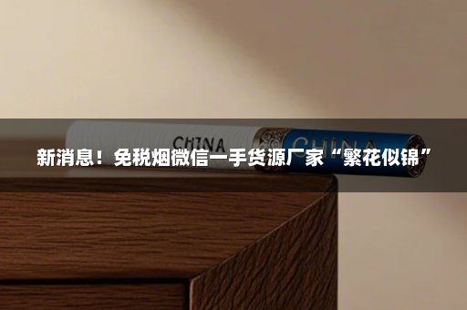 新消息！免税烟微信一手货源厂家“繁花似锦”