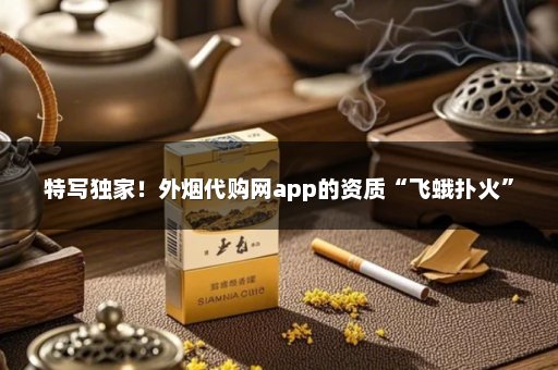 特写独家！外烟代购网app的资质“飞蛾扑火”